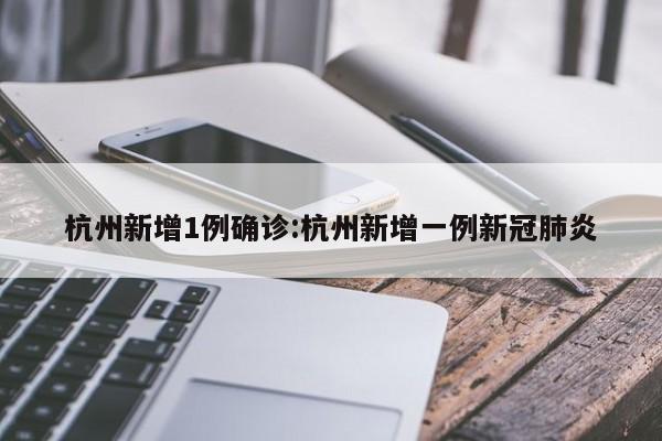 杭州新增1例确诊:杭州新增一例新冠肺炎