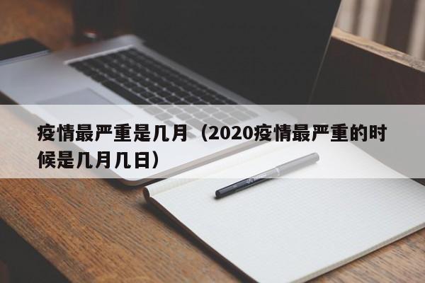 疫情最严重是几月（2020疫情最严重的时候是几月几日）