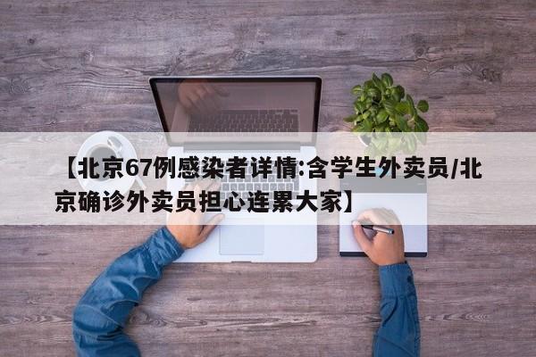 【北京67例感染者详情:含学生外卖员/北京确诊外卖员担心连累大家】
