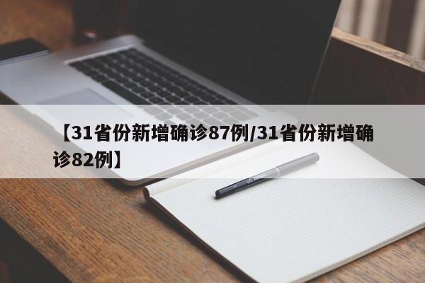 【31省份新增确诊87例/31省份新增确诊82例】
