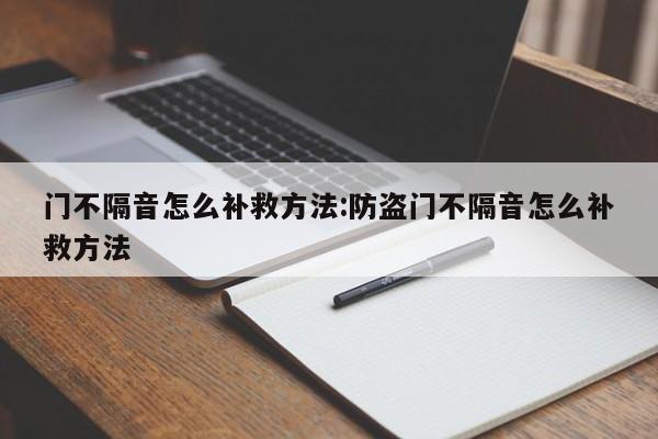 门不隔音怎么补救方法:防盗门不隔音怎么补救方法