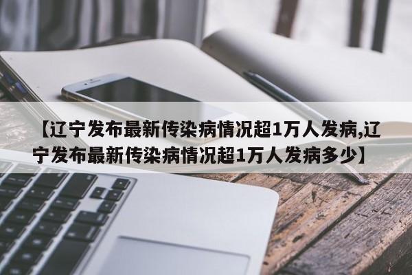 【辽宁发布最新传染病情况超1万人发病,辽宁发布最新传染病情况超1万人发病多少】