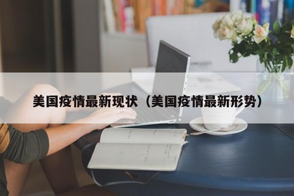 美国疫情最新现状(美国疫情最新形势)