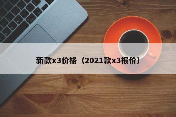 新款x3价格(2021款x3报价)