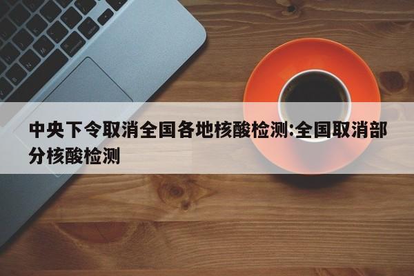 中央下令取消全国各地核酸检测:全国取消部分核酸检测