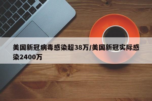 美国新冠病毒感染超38万/美国新冠实际感染2400万