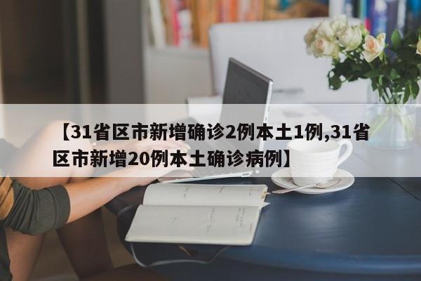 【31省区市新增确诊2例本土1例,31省区市新增20例本土确诊病例】
