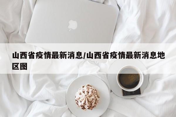 山西省疫情最新消息/山西省疫情最新消息地区图