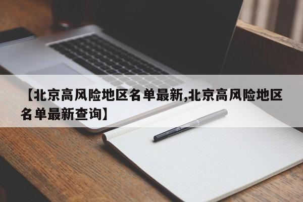 【北京高风险地区名单最新,北京高风险地区名单最新查询】