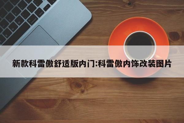 新款科雷傲舒适版内门:科雷傲内饰改装图片
