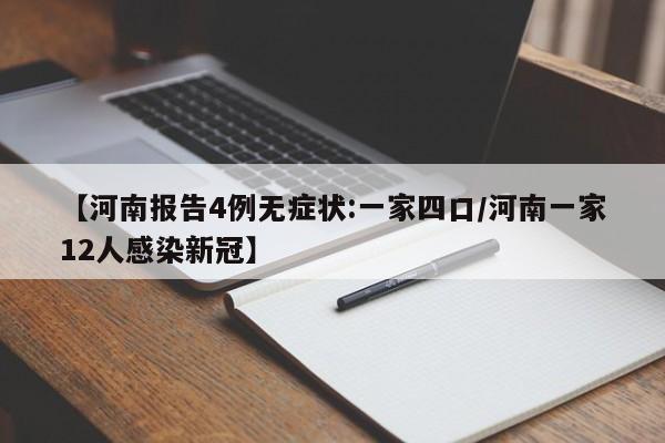 【河南报告4例无症状:一家四口/河南一家12人感染新冠】
