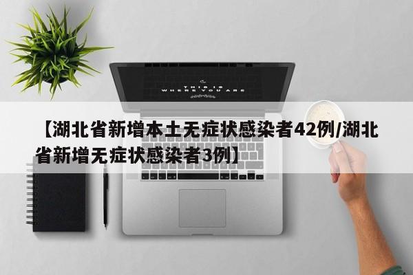 【湖北省新增本土无症状感染者42例/湖北省新增无症状感染者3例】