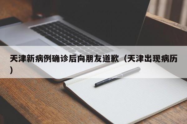 天津新病例确诊后向朋友道歉(天津出现病历)
