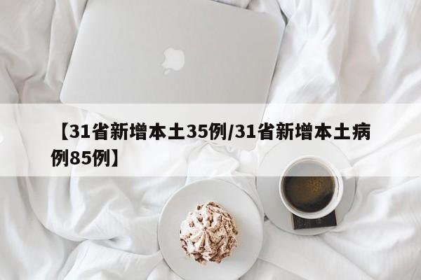 【31省新增本土35例/31省新增本土病例85例】