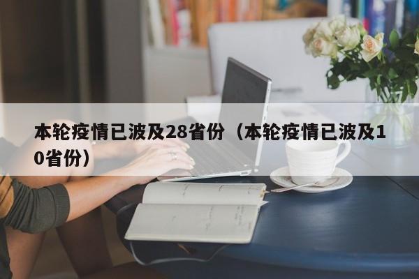 本轮疫情已波及28省份(本轮疫情已波及10省份)