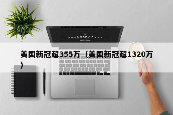 美国新冠超355万(美国新冠超1320万)