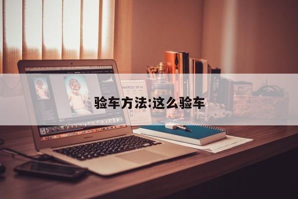 验车方法:这么验车