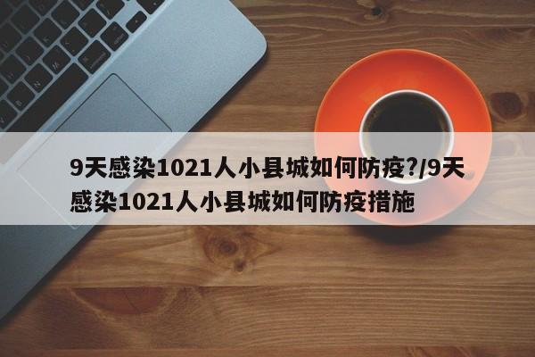9天感染1021人小县城如何防疫?/9天感染1021人小县城如何防疫措施
