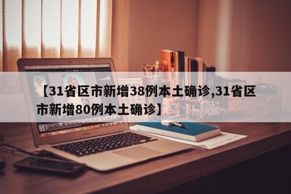 【31省区市新增38例本土确诊,31省区市新增80例本土确诊】