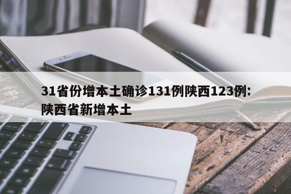31省份增本土确诊131例陕西123例:陕西省新增本土
