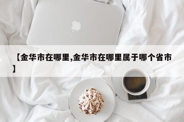 【金华市在哪里,金华市在哪里属于哪个省市】