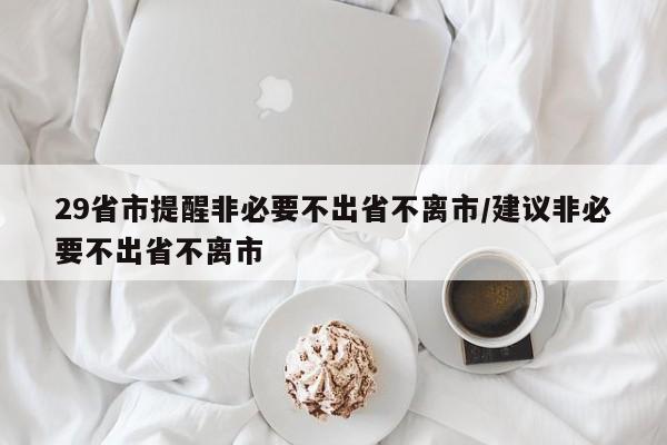 29省市提醒非必要不出省不离市/建议非必要不出省不离市