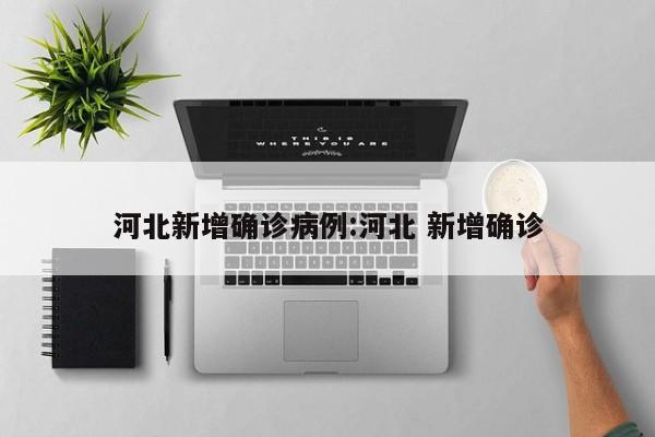 河北新增确诊病例:河北 新增确诊