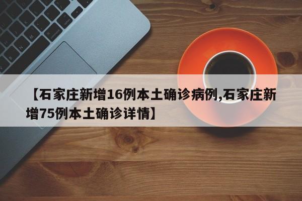 【石家庄新增16例本土确诊病例,石家庄新增75例本土确诊详情】