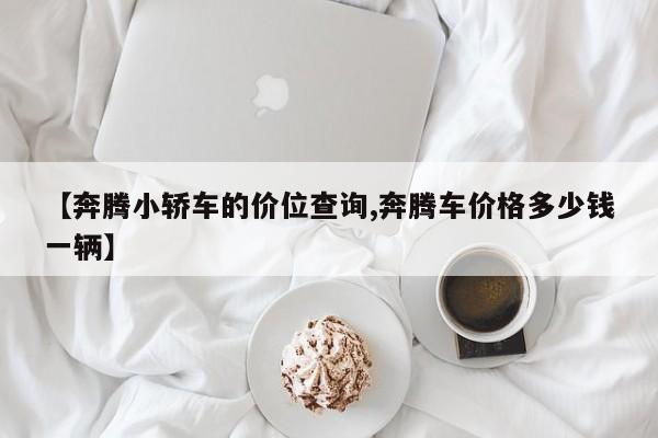 【奔腾小轿车的价位查询,奔腾车价格多少钱一辆】