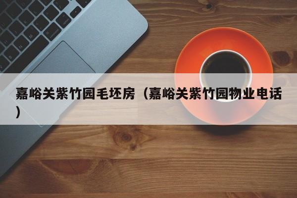 嘉峪关紫竹园毛坯房（嘉峪关紫竹园物业电话）