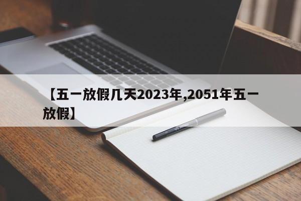 【五一放假几天2023年,2051年五一放假】