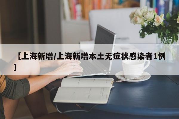 【上海新增/上海新增本土无症状感染者1例】