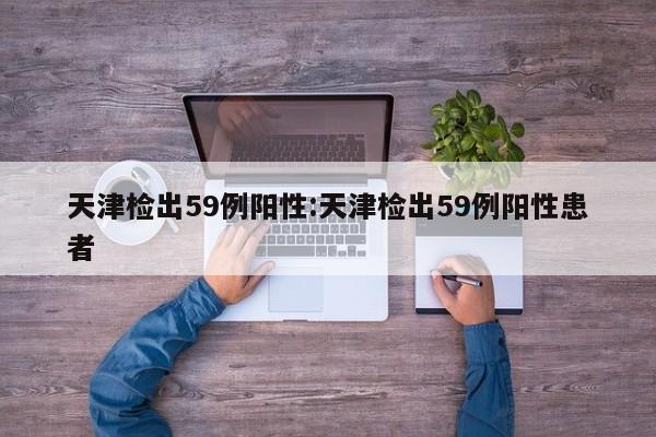 天津检出59例阳性:天津检出59例阳性患者