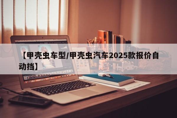 【甲壳虫车型/甲壳虫汽车2025款报价自动挡】