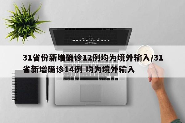 31省份新增确诊12例均为境外输入/31省新增确诊14例 均为境外输入