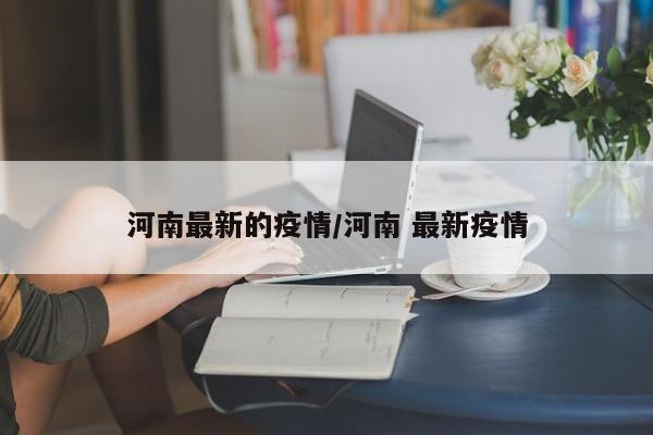 河南最新的疫情/河南 最新疫情