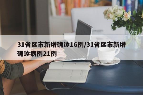 31省区市新增确诊16例/31省区市新增确诊病例21例
