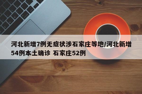 河北新增7例无症状涉石家庄等地/河北新增54例本土确诊 石家庄52例