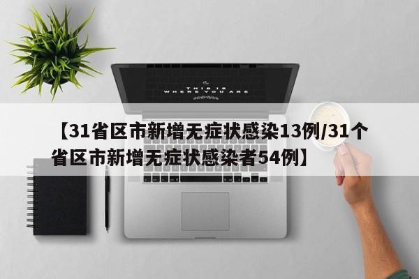 【31省区市新增无症状感染13例/31个省区市新增无症状感染者54例】