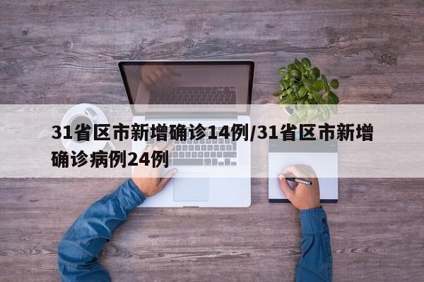 31省区市新增确诊14例/31省区市新增确诊病例24例