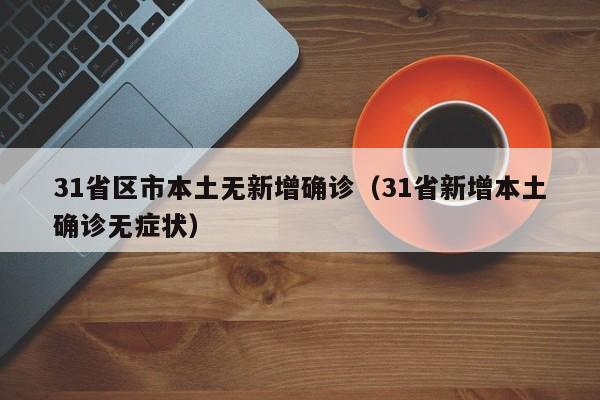 31省区市本土无新增确诊(31省新增本土确诊无症状)
