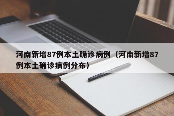 河南新增87例本土确诊病例(河南新增87例本土确诊病例分布)