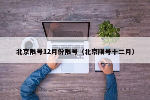 北京限号12月份限号(北京限号十二月)
