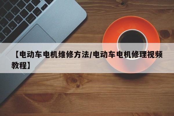【电动车电机维修方法/电动车电机修理视频教程】