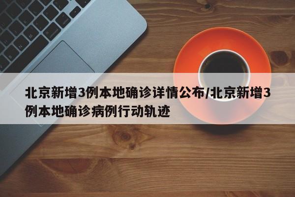 北京新增3例本地确诊详情公布/北京新增3例本地确诊病例行动轨迹