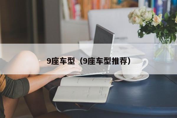 9座车型(9座车型推荐)
