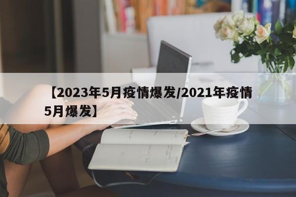 【2023年5月疫情爆发/2021年疫情5月爆发】