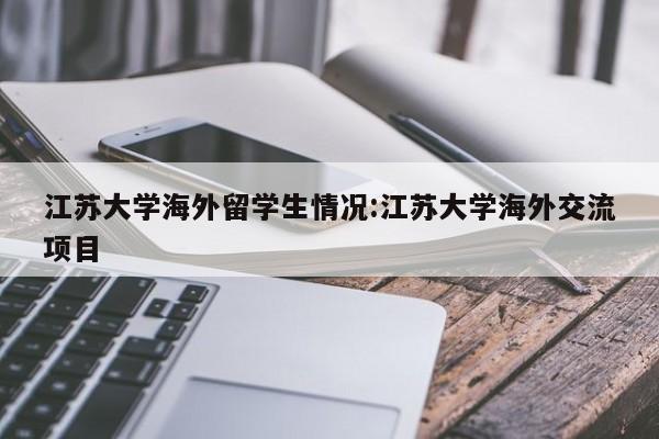 江苏大学海外留学生情况:江苏大学海外交流项目
