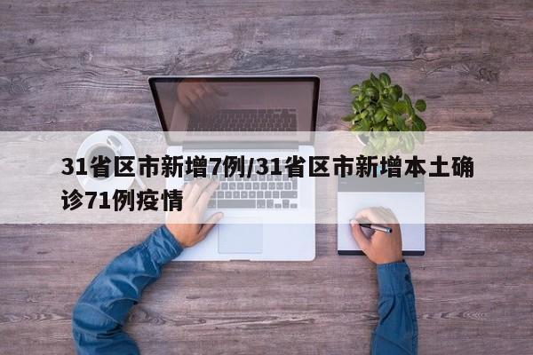 31省区市新增7例/31省区市新增本土确诊71例疫情