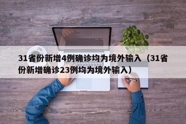 31省份新增4例确诊均为境外输入(31省份新增确诊23例均为境外输入)